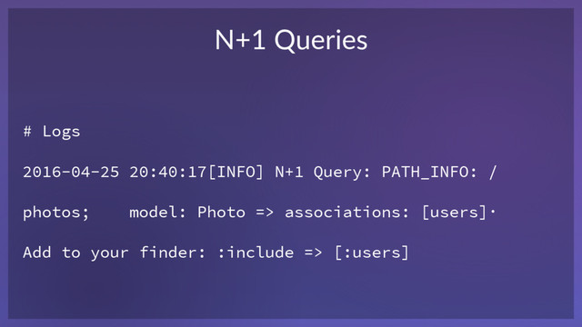# Logs
2016-04-25 20:40:17[INFO] N+1 Query: PATH_INFO: /
photos; model: Photo => associations: [users]·
Add to your finder: :include => [:users]
N+1 Queries
