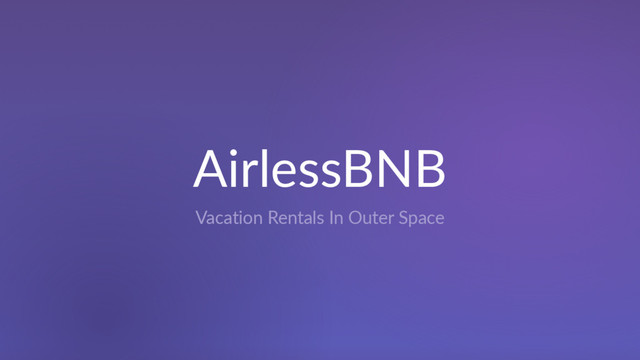 AirlessBNB
Vacation Rentals In Outer Space
