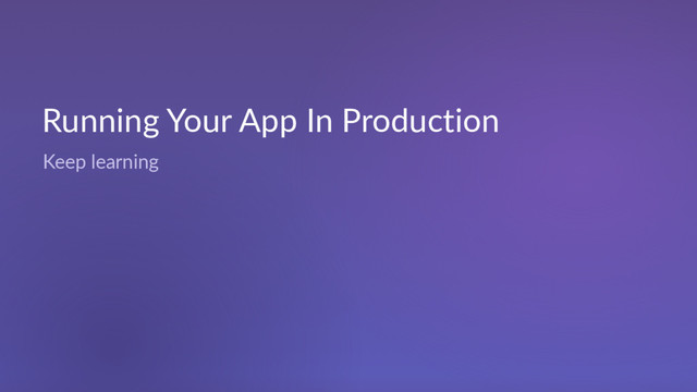 Running Your App In Production
Keep learning
