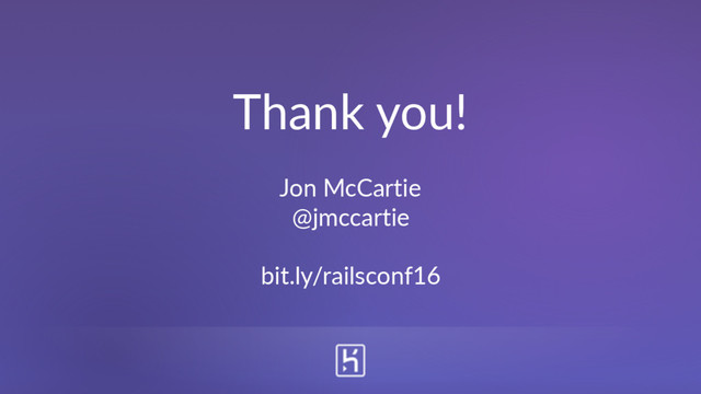 Thank you!
Jon McCartie
@jmccartie
bit.ly/railsconf16
