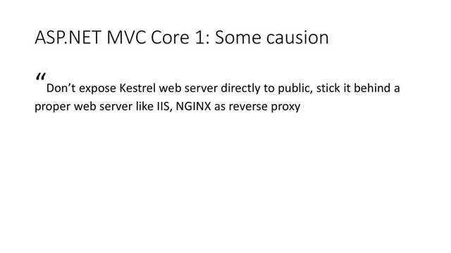 ASP.NET MVC Core 1: Some causion
“Don’t expose Kestrel web server directly to public, stick it behind a
proper web server like IIS, NGINX as reverse proxy
