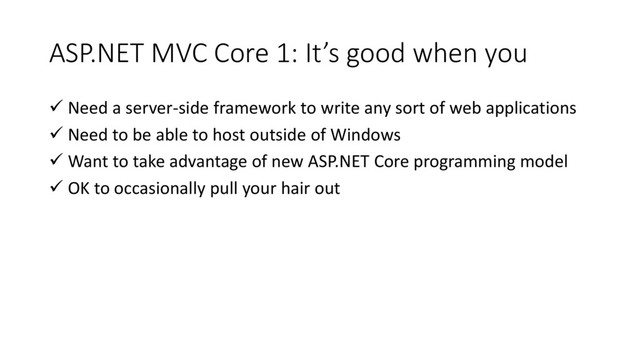 ASP.NET MVC Core 1: It’s good when you
 Need a server-side framework to write any sort of web applications
 Need to be able to host outside of Windows
 Want to take advantage of new ASP.NET Core programming model
 OK to occasionally pull your hair out
