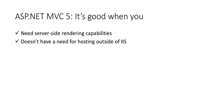 ASP.NET MVC 5: It’s good when you
 Need server-side rendering capabilities
 Doesn’t have a need for hosting outside of IIS
