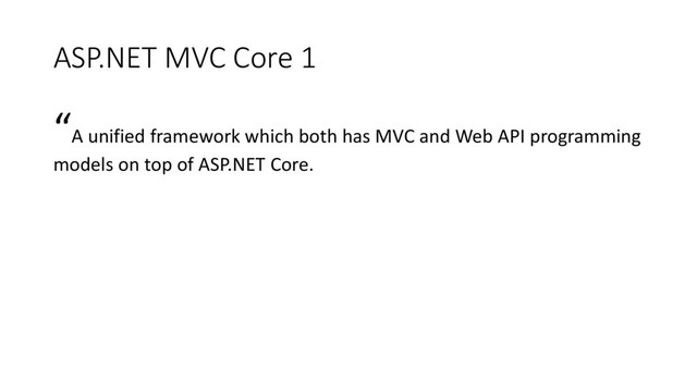 ASP.NET MVC Core 1
“A unified framework which both has MVC and Web API programming
models on top of ASP.NET Core.
