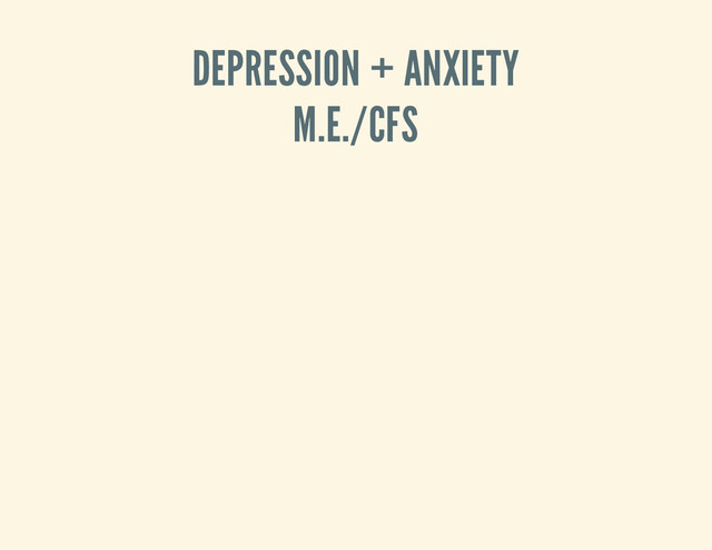 DEPRESSION + ANXIETY
M.E./CFS
