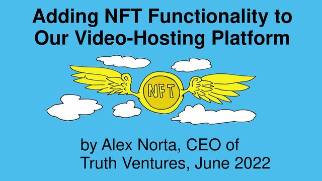 Adding NFT Functionality to
Our Video-Hosting Platform
by Alex Norta, CEO of
Truth Ventures, June 2022
