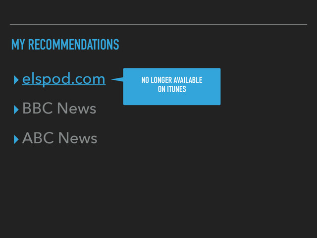 MY RECOMMENDATIONS
▸elspod.com
▸BBC News
▸ABC News
NO LONGER AVAILABLE
ON ITUNES
