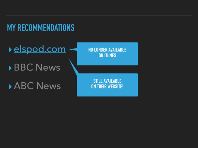MY RECOMMENDATIONS
▸elspod.com
▸BBC News
▸ABC News
NO LONGER AVAILABLE
ON ITUNES
STILL AVAILABLE
ON THEIR WEBSITE!
