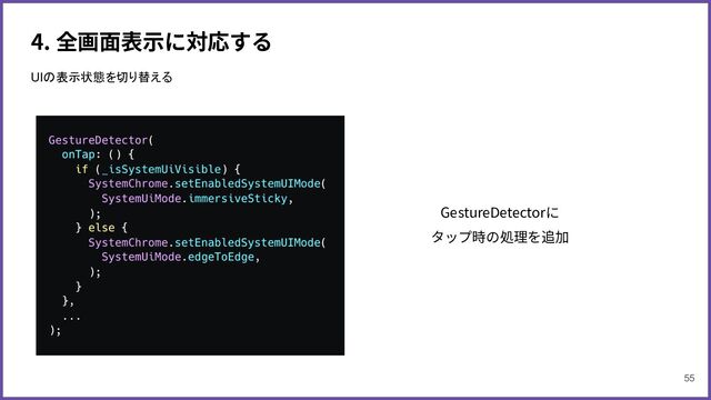4. 全画⾯表⽰に対応する
UIの表示状態を切り替える
GestureDetectorに
タップ時の処理を追加
55
