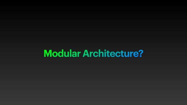 Modular Architecture?
