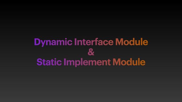 Dynamic Interface Module
 
&
 
Static Implement Module
