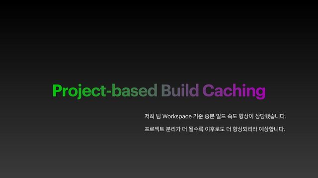 Project-based Build Caching
੷൞ ౱ Workspace ӝળ ૐ࠙ ࠽٘ ࣘب ೱ࢚੉ ࢚׼೮णפ׮.
೐۽ં౟ ܻ࠙о ؊ ؼࣻ۾ ੉റ۽ب ؊ ೱ࢚غܻۄ ৘࢚೤פ׮.
