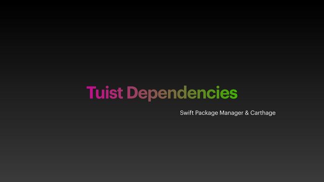 Tuist Dependencies
Swift Package Manager & Carthage
