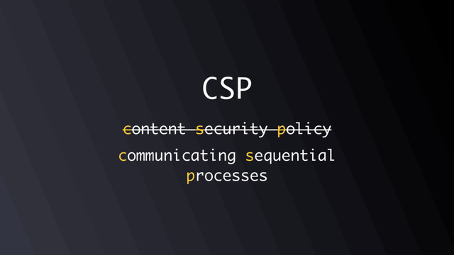 CSP
content security policy
communicating sequential
processes
