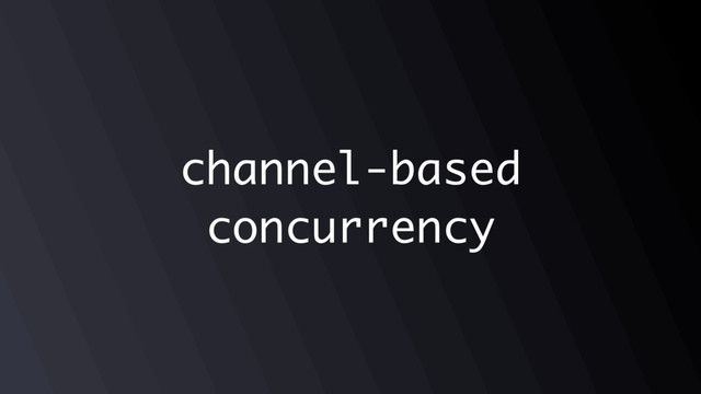 channel-based
concurrency
