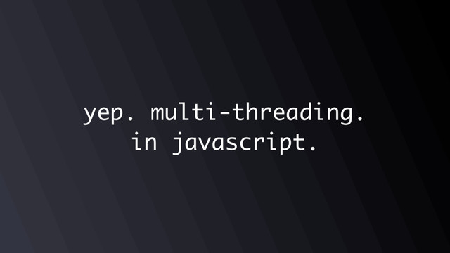 yep. multi-threading.
in javascript.
