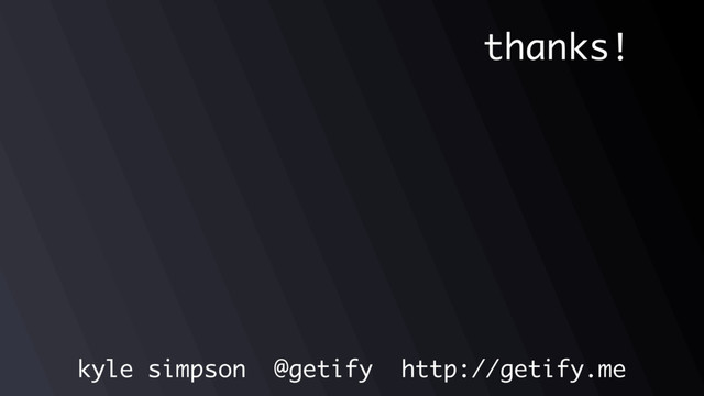 thanks!
kyle simpson @getify http://getify.me
