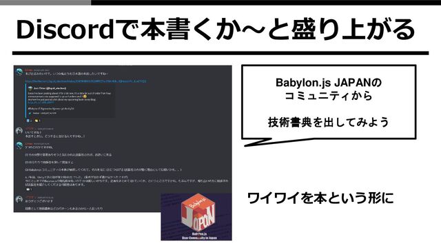 Discordで本書くか～と盛り上がる
Babylon.js JAPANの
コミュニティから
技術書典を出してみよう
ワイワイを本という形に
