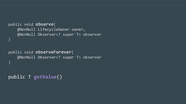 public void observe(
@NonNull LifecycleOwner owner,
@NonNull Observer super T> observer
)
public void observeForever(
@NonNull Observer super T> observer
)
public T getValue()
