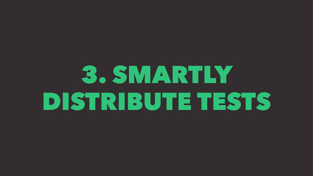 3. SMARTLY
DISTRIBUTE TESTS
