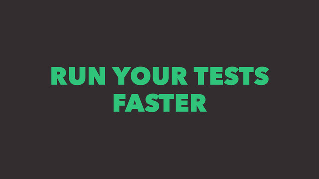 RUN YOUR TESTS
FASTER
