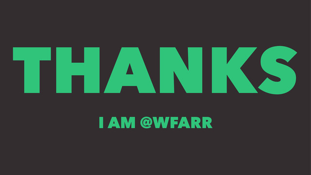 THANKS
I AM @WFARR
