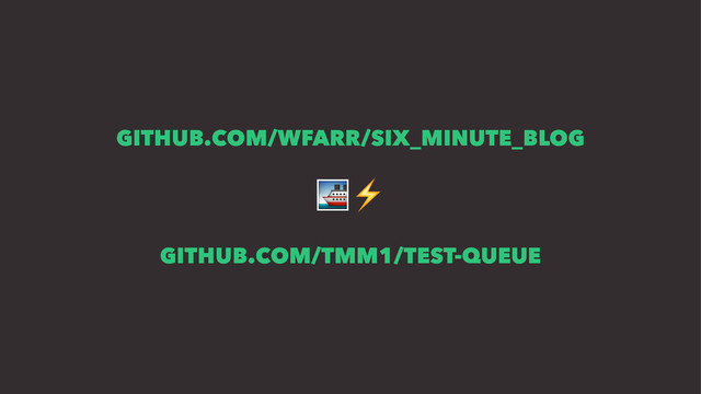 GITHUB.COM/WFARR/SIX_MINUTE_BLOG
!⚡
GITHUB.COM/TMM1/TEST-QUEUE
