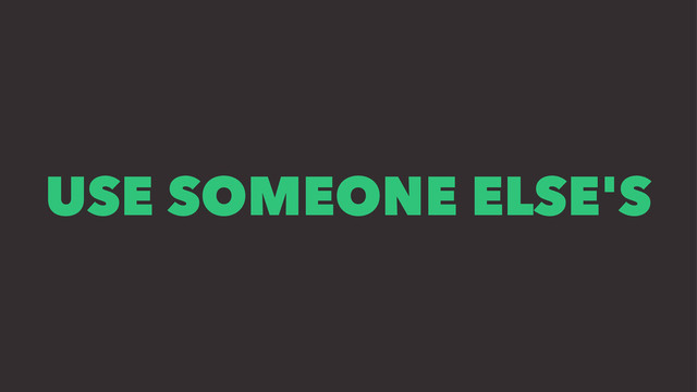 USE SOMEONE ELSE'S

