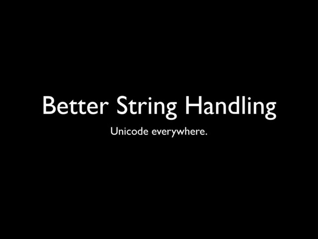 Better String Handling
Unicode everywhere.
