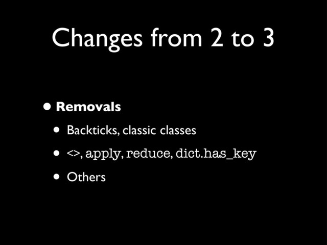 Changes from 2 to 3
•Removals
• Backticks, classic classes
• <>, apply, reduce, dict.has_key
• Others
