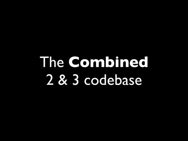 The Combined
2 & 3 codebase
