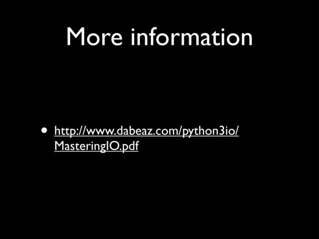 More information
• http://www.dabeaz.com/python3io/
MasteringIO.pdf

