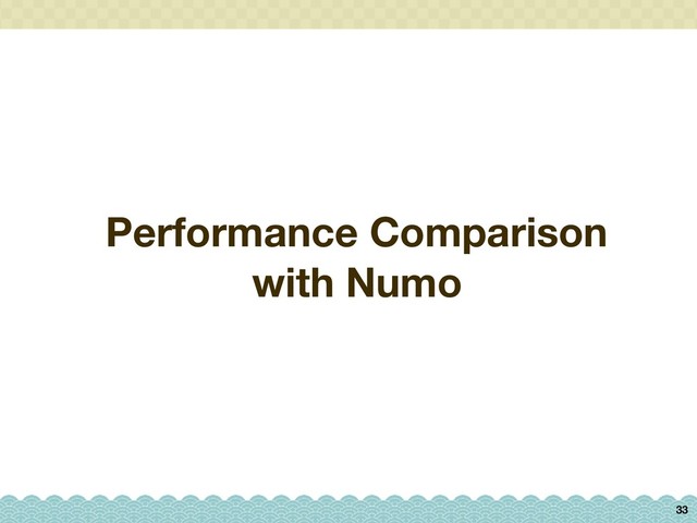 Performance Comparison
with Numo
33

