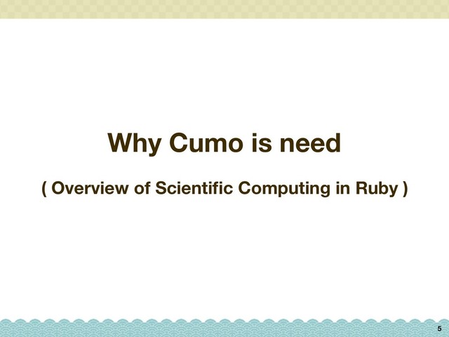 Why Cumo is need
5
( Overview of Scientiﬁc Computing in Ruby )
