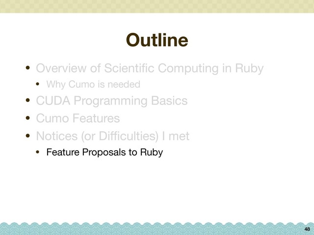 Outline
48
• Overview of Scientiﬁc Computing in Ruby

• Why Cumo is needed

• CUDA Programming Basics

• Cumo Features

• Notices (or Diﬃculties) I met

• Feature Proposals to Ruby
