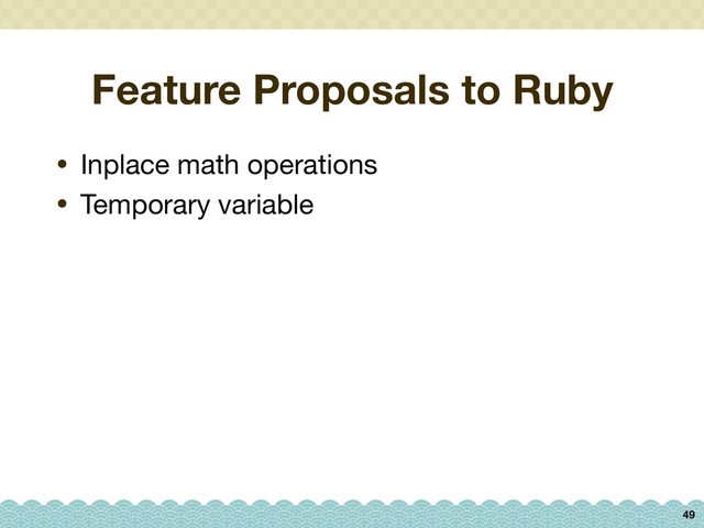 Feature Proposals to Ruby
• Inplace math operations

• Temporary variable
49
