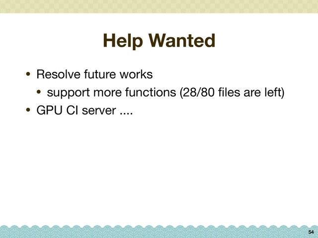 Help Wanted
• Resolve future works

• support more functions (28/80 ﬁles are left)

• GPU CI server ....
54
