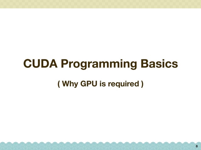 CUDA Programming Basics
8
( Why GPU is required )
