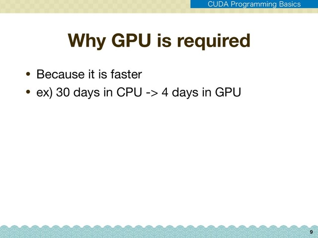 Why GPU is required
• Because it is faster

• ex) 30 days in CPU -> 4 days in GPU
9
$6%"1SPHSBNNJOH#BTJDT
