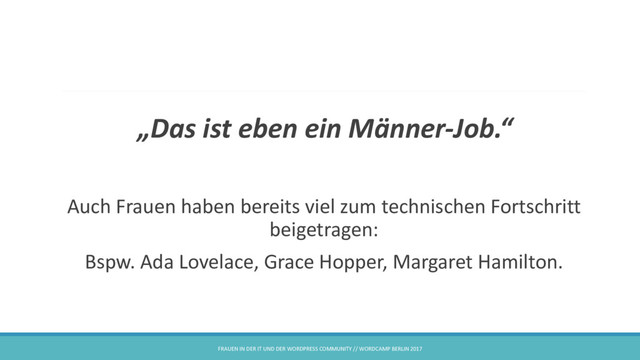 „Das ist eben ein Männer-Job.“
Auch Frauen haben bereits viel zum technischen Fortschritt
beigetragen:
Bspw. Ada Lovelace, Grace Hopper, Margaret Hamilton.
FRAUEN IN DER IT UND DER WORDPRESS COMMUNITY // WORDCAMP BERLIN 2017

