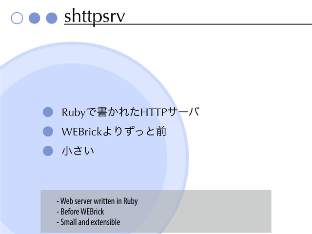 shttpsrv
RubyͰॻ͔ΕͨHTTPαʔό
WEBrickΑΓͣͬͱલ
খ͍͞
- Web server written in Ruby
- Before WEBrick
- Small and extensible
