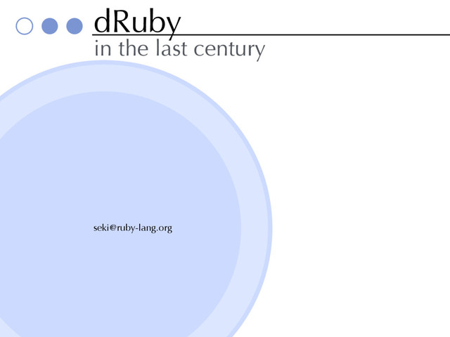 dRuby
in the last century
seki@ruby-lang.org
