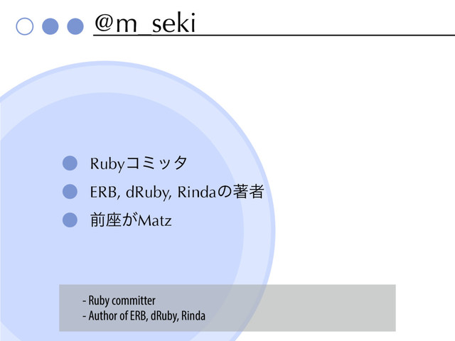 @m_seki
Rubyίϛολ
ERB, dRuby, Rindaͷஶऀ
લ࠲͕Matz
- Ruby committer
- Author of ERB, dRuby, Rinda
