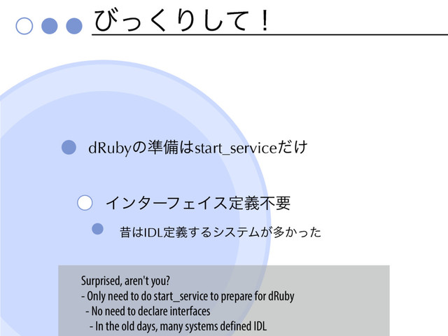 ͼͬ͘Γͯ͠ʂ
dRubyͷ४උ͸start_service͚ͩ
ΠϯλʔϑΣΠεఆٛෆཁ
ੲ͸IDLఆٛ͢ΔγεςϜ͕ଟ͔ͬͨ
Surprised, aren't you?
- Only need to do start_service to prepare for dRuby
- No need to declare interfaces
- In the old days, many systems defined IDL
