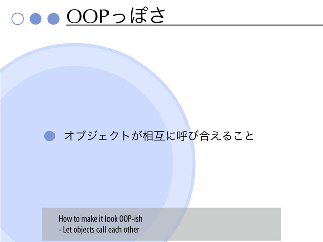 OOPͬΆ͞
ΦϒδΣΫτ͕૬ޓʹݺͼ߹͑Δ͜ͱ
How to make it look OOP-ish
- Let objects call each other
