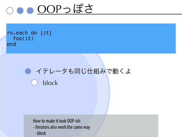 OOPͬΆ͞
ΠςϨʔλ΋ಉ͡࢓૊ΈͰಈ͘Α
block
ro.each do |it|
foo(it)
end
How to make it look OOP-ish
- Iterators also work the same way
- block
