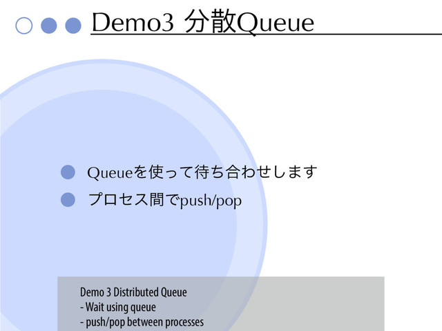 Demo3 ෼ࢄQueue
QueueΛ࢖ͬͯ଴ͪ߹Θͤ͠·͢
ϓϩηεؒͰpush/pop
Demo 3 Distributed Queue
- Wait using queue
- push/pop between processes
