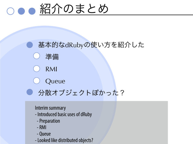 ঺հͷ·ͱΊ
جຊతͳdRubyͷ࢖͍ํΛ঺հͨ͠
४උ
RMI
Queue
෼ࢄΦϒδΣΫτΆ͔ͬͨʁ
Interim summary
- Introduced basic uses of dRuby
- Preparation
- RMI
- Queue
- Looked like distributed objects?
