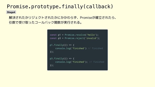 Promise.prototype.finally(callback)
解決されたかリジェクトされたかにかかわらず、Promiseが確立されたら、
引数で受け取ったコールバック関数が実行される。
Stage4
