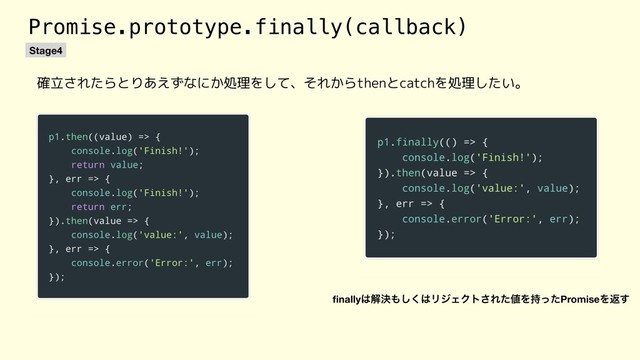 Promise.prototype.finally(callback)
確立されたらとりあえずなにか処理をして、それからthenとcatchを処理したい。
Stage4
ﬁnally͸ղܾ΋͘͠͸ϦδΣΫτ͞Εͨ஋Λ࣋ͬͨPromiseΛฦ͢
